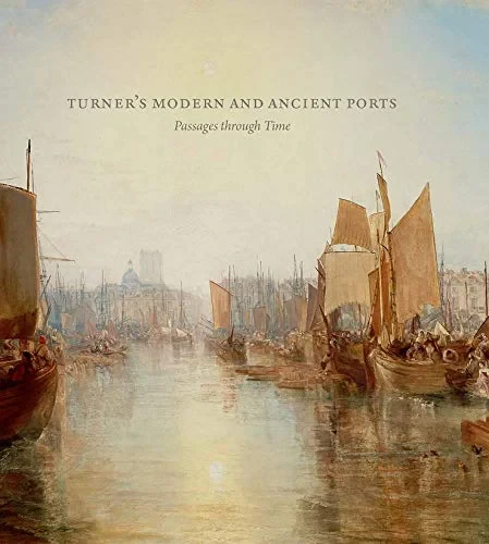 Coperta cărții "Turner’s Modern and Ancient Ports: Passages Through Time " de Susan Grace Galassi, Ian Warrell, Joanna Sheers Seidenstein, Gillian Forrester