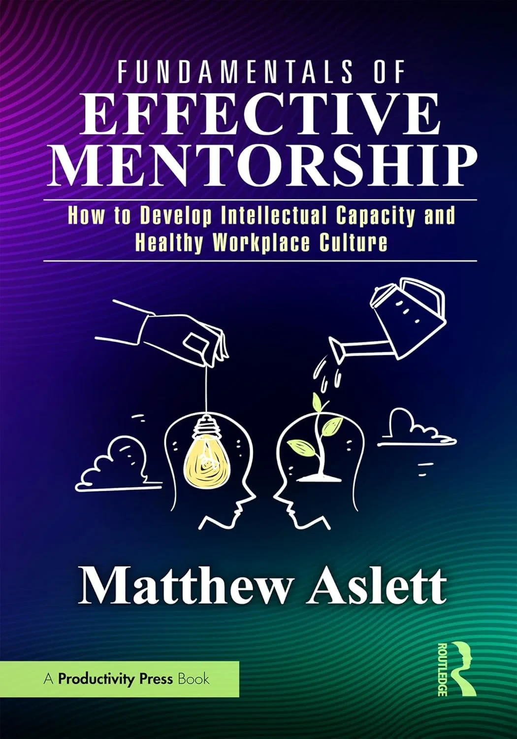 Coperta cărții "Fundamentals of Effective Mentorship: How to Develop Intellectual Capacity and Healthy Workplace Culture " de Matthew Aslett