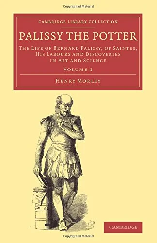 Coperta cărții "Palissy the Potter 2 Volume Set: The Life of Bernard Palissy, of Saintes, his Labours and Discoveries in Art and Science" de Henry Morley