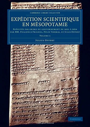 Coperta cărții "Expédition scientifique en Mésopotamie: Exécutée par ordre du gouvernement de 1851 à 1854 par MM. Fulgence Fresnel, Félix Thomas, et Jules Oppert: Volume 1 (Cambridge Library Collection - Archaeology)" de Julius Oppert