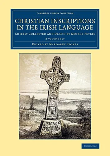 Coperta cărții "Christian Inscriptions in the Irish Language 2 Volume Set: Chiefly Collected and Drawn by George Petrie (Cambridge Library Collection - Archaeology)" de George Petrie