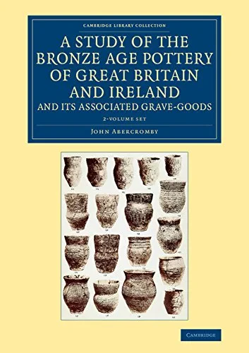 Coperta cărții "A Study of the Bronze Age Pottery of Great Britain and Ireland and its Associated Grave-Goods 2 Volume Set: 1-2 (Cambridge Library Collection - Archaeology)" de John Abercromby
