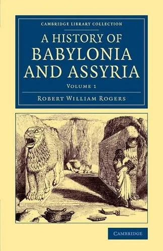 Coperta cărții "History of Babylonia and Assyria: Volume 1 (Cambridge Library Collection - Archaeology)" de Robert William Rogers