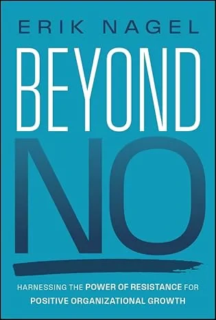 Coperta cărții "Beyond No: Harnessing the Power of Resistance for Positive Organizational Growth " de Erik Nagel