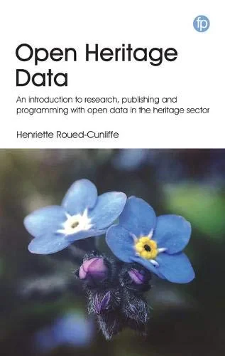 Coperta cărții "Open Heritage Data: Publishing and using open data for visualization, mapping, and mining in cultural heritage institutions" de Henriette Roued-Cunliffe