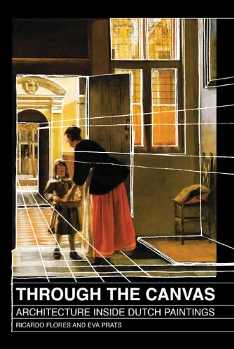 Coperta cărții "Through the Canvas: Architecture Inside Dutch Paintings" de Ricarso Flores, Eva Prats