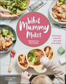 What Mummy Makes: Cook Just Once for You and Your ...