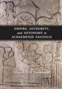 Empire, Authority, and Autonomy in Achaemenid Anat...