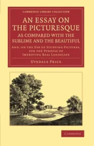 An Essay on the Picturesque, as Compared with the ...