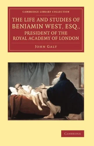 Coperta cărții "The Life and Studies of Benjamin West, Esq., President of the Royal Academy of London (Cambridge Library Collection - Art and Architecture)" de autor necunoscut