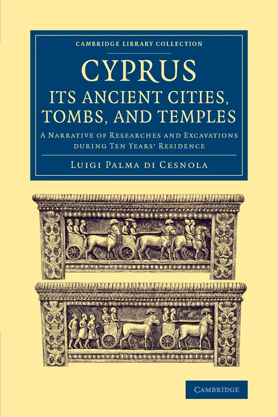 Coperta cărții "Cyprus: Its Ancient Cities, Tombs, and Temples: A Narrative of Researches and Excavations during Ten Years' Residence (Cambridge Library Collection - Archaeology)" de autor necunoscut