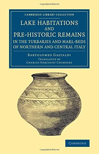 Coperta cărții "Lake Habitations and Pre-Historic Remains in the Turbaries and Marl-Beds of Northern and Central Italy (Cambridge Library Collection - Archaeology)" de autor necunoscut