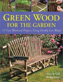 Green Wood for the Garden: 15 Easy Weekend Project...