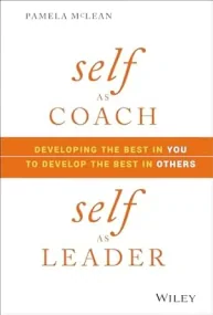 Self as Coach, Self as Leader: Developing the Best...